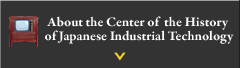 About the Center of  the History of Japanese Industrial Technology
