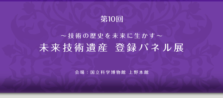 第10回～技術の歴史を未来に生かす～未来技術遺産　登録パネル展