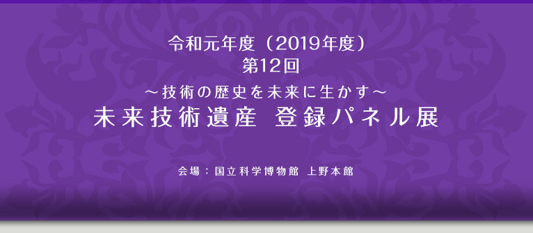 令和元年度（2019年度）第12回～技術の歴史を未来に生かす～未来技術遺産　登録パネル展