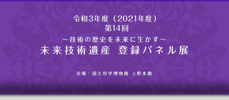 令和3年度（2021年度）第14回～技術の歴史を未来に生かす～未来技術遺産　登録パネル展