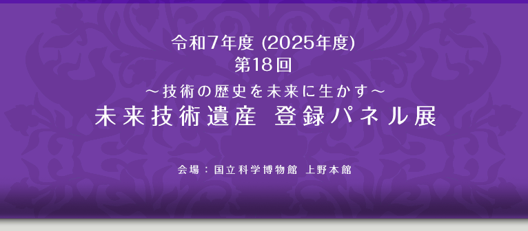 令和7年度（2025年度）第18回～技術の歴史を未来に生かす～未来技術遺産　登録パネル展
